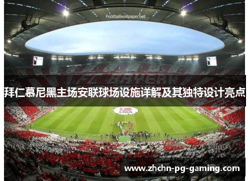 拜仁慕尼黑主场安联球场设施详解及其独特设计亮点