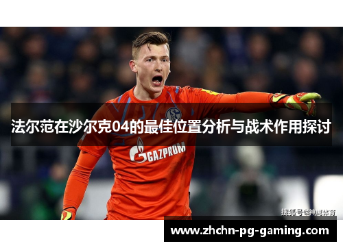 法尔范在沙尔克04的最佳位置分析与战术作用探讨