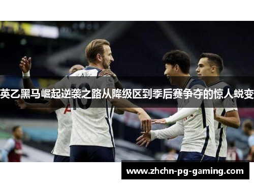 英乙黑马崛起逆袭之路从降级区到季后赛争夺的惊人蜕变 英乙黑马崛起逆袭之路从降级区到季后赛争夺的惊人蜕变
