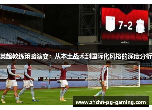 英超教练策略演变:从本土战术到国际化风格的深度分析 英超教练策略演变:从本土战术到国际化风格的深度分析