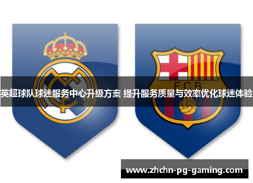 英超球队球迷服务中心升级方案 提升服务质量与效率优化球迷体验 英超球队球迷服务中心升级方案 提升服务质量与效率优化球迷体验