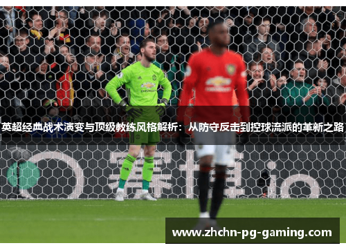 英超经典战术演变与顶级教练风格解析:从防守反击到控球流派的革新之路 英超经典战术演变与顶级教练风格解析:从防守反击到控球流派的革新之路