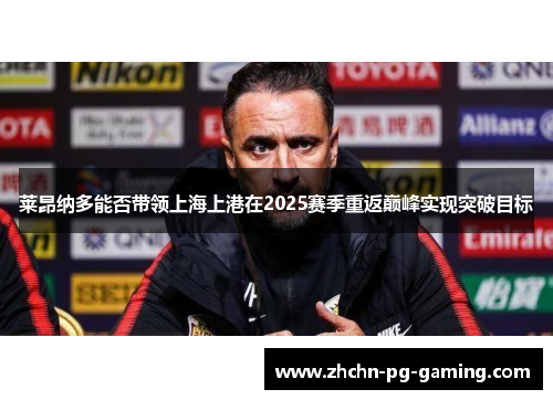 莱昂纳多能否带领上海上港在2025赛季重返巅峰实现突破目标