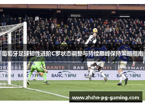 葡萄牙足球韧性进阶C罗状态调整与持续巅峰保持策略指南