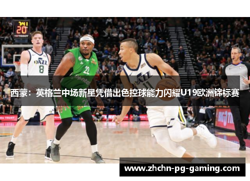西蒙:英格兰中场新星凭借出色控球能力闪耀U19欧洲锦标赛 西蒙:英格兰中场新星凭借出色控球能力闪耀U19欧洲锦标赛