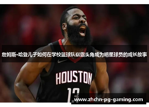 詹姆斯·哈登儿子如何在学校篮球队崭露头角成为明星球员的成长故事