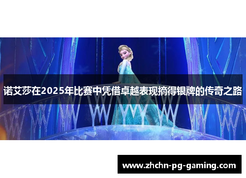 诺艾莎在2025年比赛中凭借卓越表现摘得银牌的传奇之路
