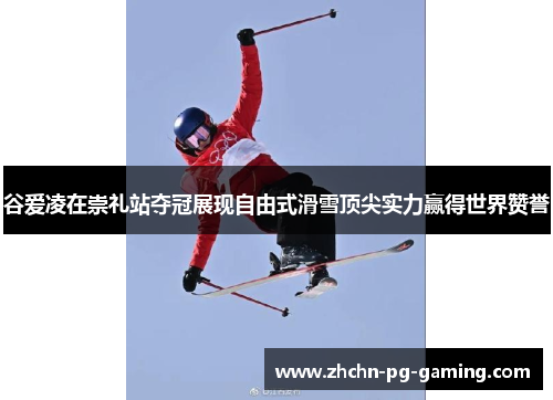 谷爱凌在崇礼站夺冠展现自由式滑雪顶尖实力赢得世界赞誉 谷爱凌在崇礼站夺冠展现自由式滑雪顶尖实力赢得世界赞誉