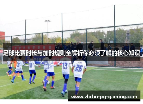 足球比赛时长与加时规则全解析你必须了解的核心知识