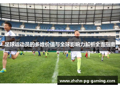 足球运动员的多维价值与全球影响力解析全面指南