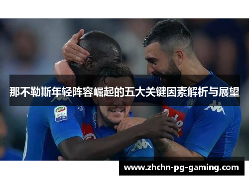 那不勒斯年轻阵容崛起的五大关键因素解析与展望