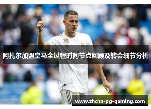 阿扎尔加盟皇马全过程时间节点回顾及转会细节分析 阿扎尔加盟皇马全过程时间节点回顾及转会细节分析