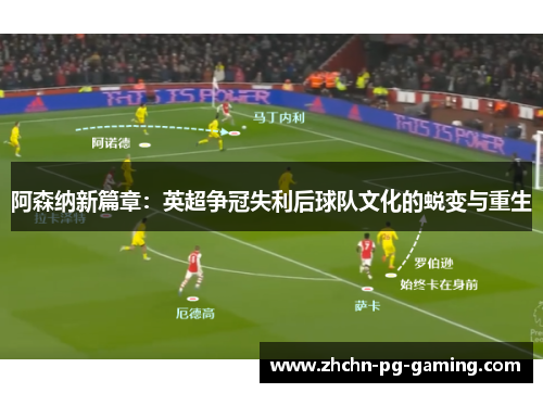 阿森纳新篇章:英超争冠失利后球队文化的蜕变与重生 阿森纳新篇章:英超争冠失利后球队文化的蜕变与重生