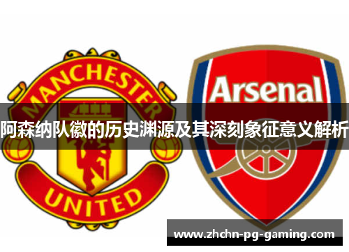 阿森纳队徽的历史渊源及其深刻象征意义解析 阿森纳队徽的历史渊源及其深刻象征意义解析