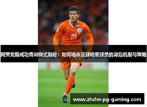 阿贾克斯成功青训模式揭秘：如何培养足球明星球员的背后机制与策略
