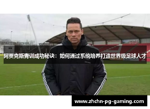 阿贾克斯青训成功秘诀:如何通过系统培养打造世界级足球人才 阿贾克斯青训成功秘诀:如何通过系统培养打造世界级足球人才