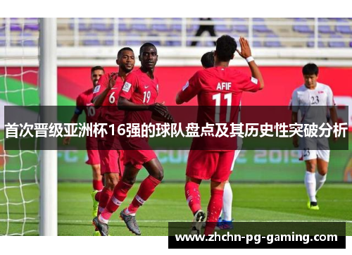 首次晋级亚洲杯16强的球队盘点及其历史性突破分析