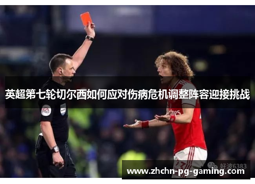 英超第七轮切尔西如何应对伤病危机调整阵容迎接挑战