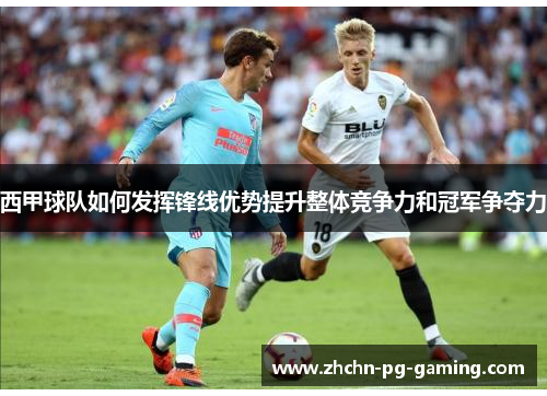 西甲球队如何发挥锋线优势提升整体竞争力和冠军争夺力 西甲球队如何发挥锋线优势提升整体竞争力和冠军争夺力