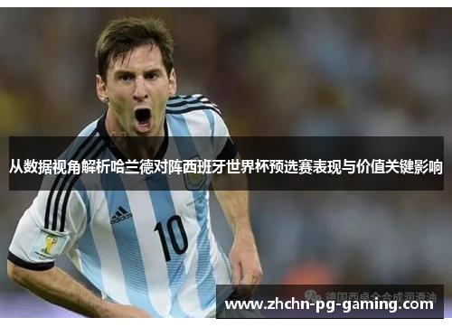 从数据视角解析哈兰德对阵西班牙世界杯预选赛表现与价值关键影响 从数据视角解析哈兰德对阵西班牙世界杯预选赛表现与价值关键影响