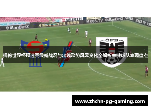 揭秘世界杯预选赛最新战况与出线形势风云变化全解析关键球队表现盘点 揭秘世界杯预选赛最新战况与出线形势风云变化全解析关键球队表现盘点