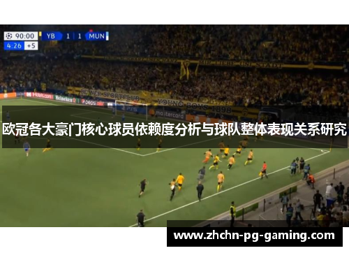 欧冠各大豪门核心球员依赖度分析与球队整体表现关系研究 欧冠各大豪门核心球员依赖度分析与球队整体表现关系研究