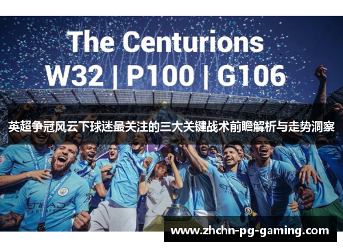 英超争冠风云下球迷最关注的三大关键战术前瞻解析与走势洞察 英超争冠风云下球迷最关注的三大关键战术前瞻解析与走势洞察