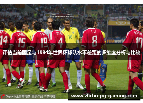 评估当前国足与1994年世界杯球队水平差距的多维度分析与比较 评估当前国足与1994年世界杯球队水平差距的多维度分析与比较