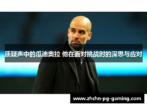 质疑声中的瓜迪奥拉 他在面对挑战时的深思与应对