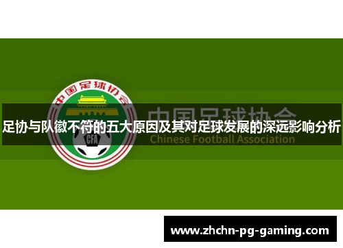 足协与队徽不符的五大原因及其对足球发展的深远影响分析 足协与队徽不符的五大原因及其对足球发展的深远影响分析