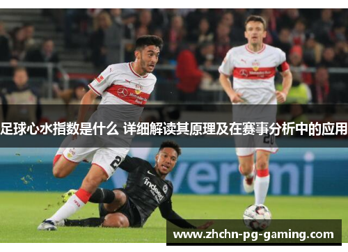 足球心水指数是什么 详细解读其原理及在赛事分析中的应用 足球心水指数是什么 详细解读其原理及在赛事分析中的应用