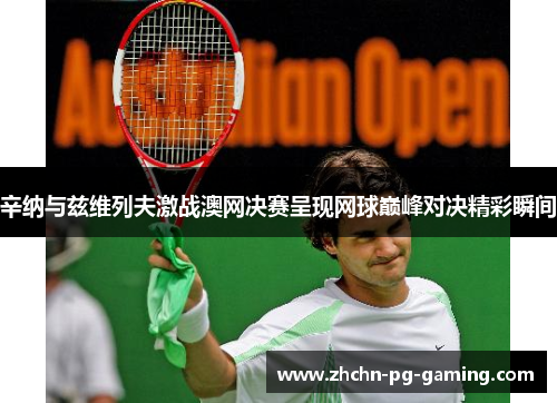 辛纳与兹维列夫激战澳网决赛呈现网球巅峰对决精彩瞬间 辛纳与兹维列夫激战澳网决赛呈现网球巅峰对决精彩瞬间