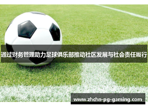 通过财务管理助力足球俱乐部推动社区发展与社会责任履行