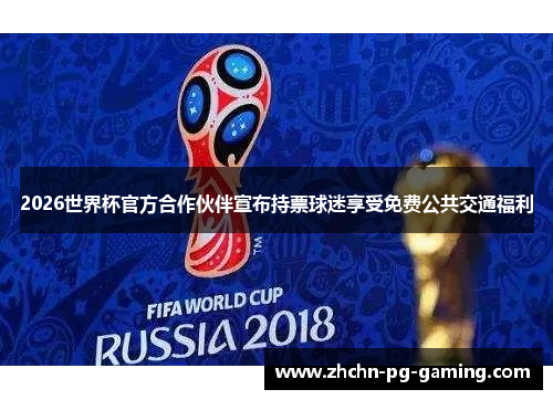 2026世界杯官方合作伙伴宣布持票球迷享受免费公共交通福利