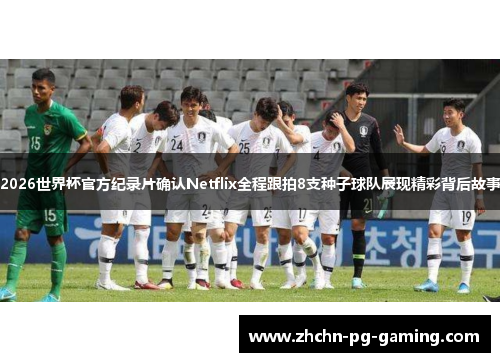 2026世界杯官方纪录片确认Netflix全程跟拍8支种子球队展现精彩背后故事