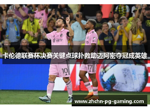 卡伦德联赛杯决赛关键点球扑救助迈阿密夺冠成英雄