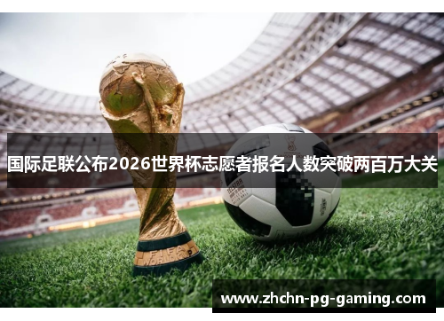 国际足联公布2026世界杯志愿者报名人数突破两百万大关