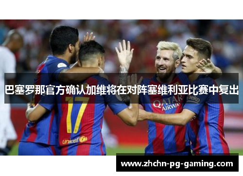 巴塞罗那官方确认加维将在对阵塞维利亚比赛中复出 巴塞罗那官方确认加维将在对阵塞维利亚比赛中复出