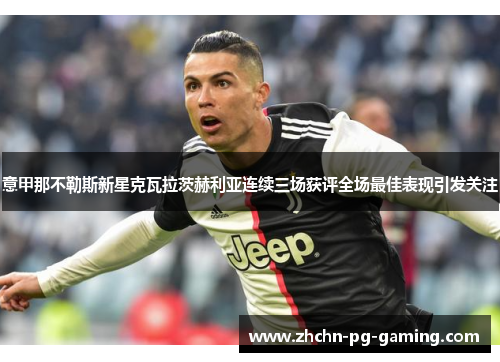 意甲那不勒斯新星克瓦拉茨赫利亚连续三场获评全场最佳表现引发关注 意甲那不勒斯新星克瓦拉茨赫利亚连续三场获评全场最佳表现引发关注