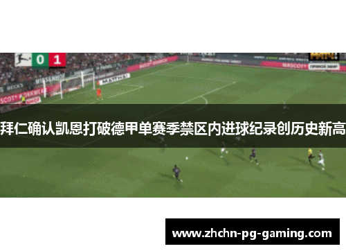 拜仁确认凯恩打破德甲单赛季禁区内进球纪录创历史新高 拜仁确认凯恩打破德甲单赛季禁区内进球纪录创历史新高
