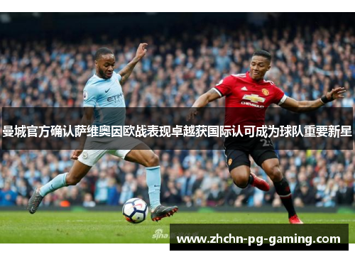 曼城官方确认萨维奥因欧战表现卓越获国际认可成为球队重要新星