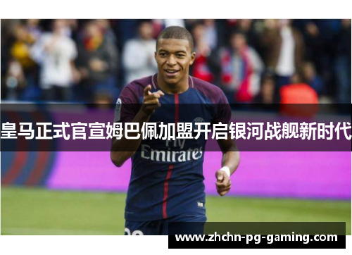 皇马正式官宣姆巴佩加盟开启银河战舰新时代