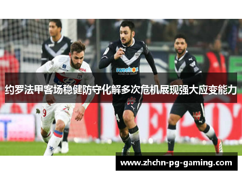 约罗法甲客场稳健防守化解多次危机展现强大应变能力 约罗法甲客场稳健防守化解多次危机展现强大应变能力