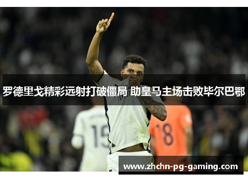 罗德里戈精彩远射打破僵局 助皇马主场击败毕尔巴鄂 罗德里戈精彩远射打破僵局 助皇马主场击败毕尔巴鄂