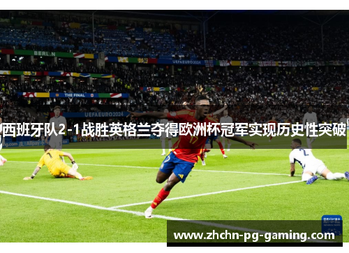西班牙队2-1战胜英格兰夺得欧洲杯冠军实现历史性突破