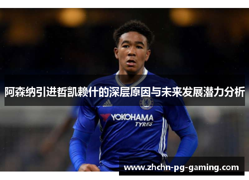 阿森纳引进哲凯赖什的深层原因与未来发展潜力分析 阿森纳引进哲凯赖什的深层原因与未来发展潜力分析
