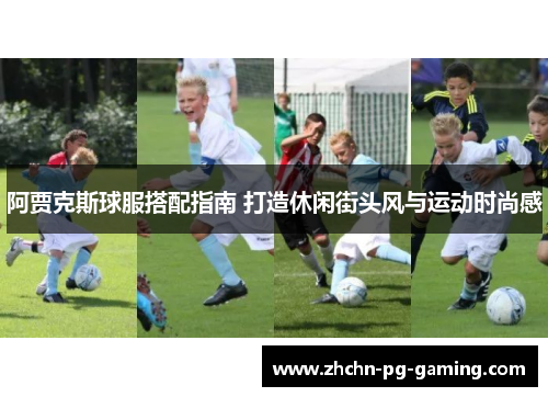 阿贾克斯球服搭配指南 打造休闲街头风与运动时尚感