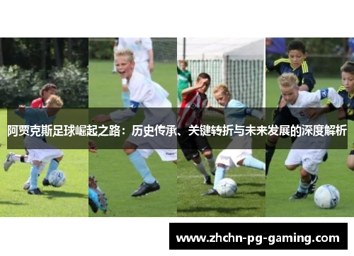 阿贾克斯足球崛起之路：历史传承、关键转折与未来发展的深度解析
