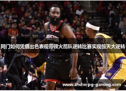 阿门如何凭借出色表现带领火箭队逆转比赛实现惊天大逆转 阿门如何凭借出色表现带领火箭队逆转比赛实现惊天大逆转