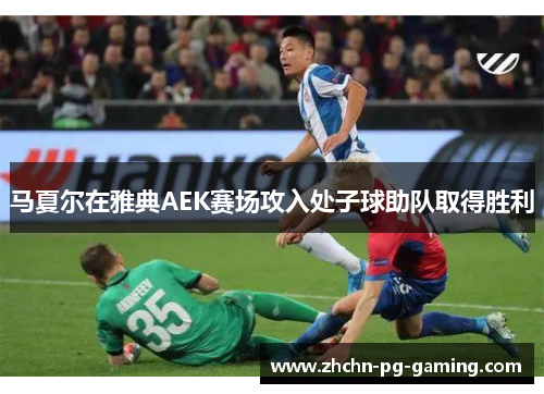 马夏尔在雅典AEK赛场攻入处子球助队取得胜利